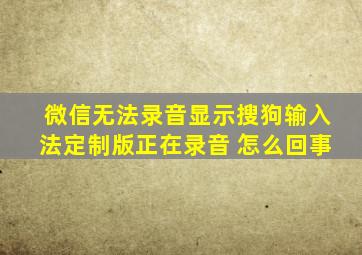 微信无法录音显示搜狗输入法定制版正在录音 怎么回事